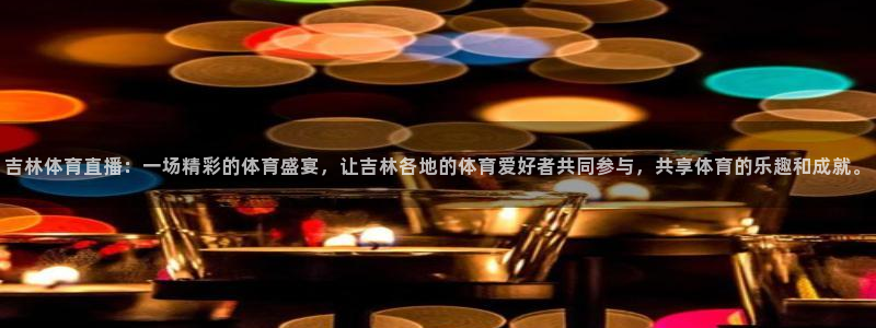 吉林体育直播：一场精彩的体育盛宴，让吉林各地的体育爱好者共同参与，共享体育的乐趣和成就。