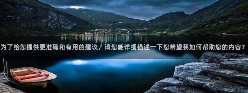 为了给您提供更准确和有用的建议，请您能详细描述一下您希望我如何帮助您的内容？